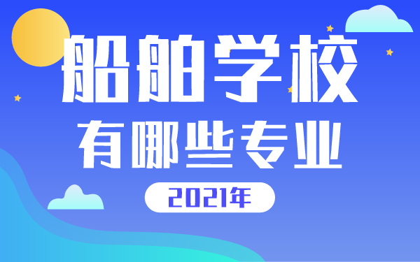 2021年船舶學(xué)校有哪些專業(yè)