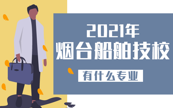 2021年煙臺船舶技校有什么專業(yè)