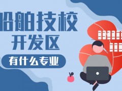 船舶技校開發(fā)區(qū)有什么專業(yè)