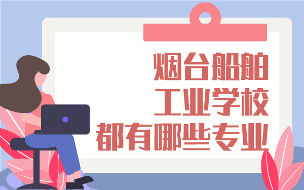 煙臺(tái)船舶工業(yè)學(xué)校都有哪些專業(yè)