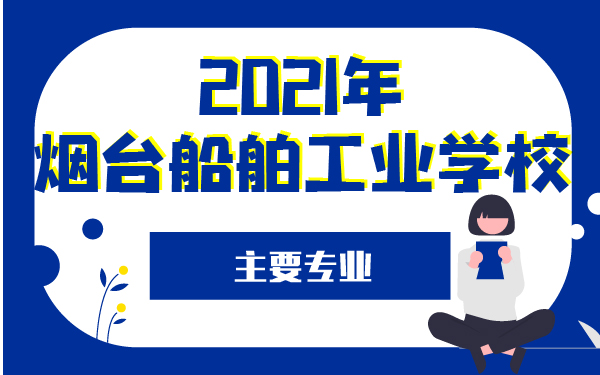 2021年煙臺(tái)船舶工業(yè)學(xué)校主要專(zhuān)業(yè)