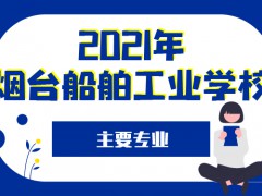 2021年煙臺(tái)船舶工業(yè)學(xué)校主要專業(yè)