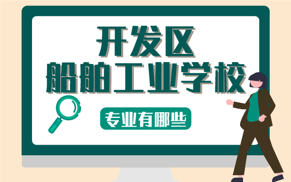 開發(fā)區(qū)船舶工業(yè)學校專業(yè)有哪些