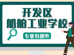 開發(fā)區(qū)船舶工業(yè)學(xué)校專業(yè)有哪些