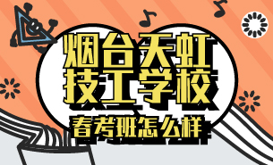 煙臺天虹技工學(xué)校春考班怎么樣