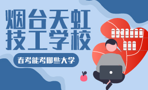 煙臺天虹技工學(xué)校春考能考哪些大學(xué)