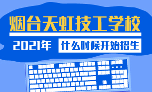 2021年煙臺天虹技工學(xué)校什么時候開始招生