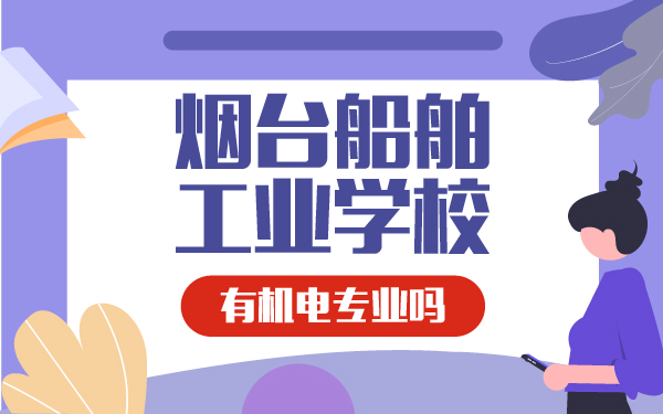 煙臺船舶工業(yè)學(xué)校有機電專業(yè)嗎