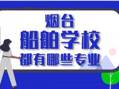 2021年煙臺(tái)船舶學(xué)校都有哪些專業(yè)