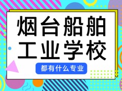煙臺(tái)船舶工業(yè)學(xué)校都有什么專業(yè)