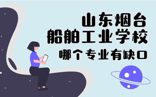 山東煙臺(tái)船舶工業(yè)學(xué)校哪個(gè)專業(yè)有缺口