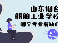 煙臺(tái)船舶學(xué)校還有那個(gè)專業(yè)有缺口