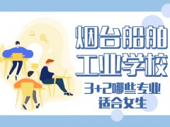 煙臺船舶工業(yè)學校3+2哪些專業(yè)適合女生