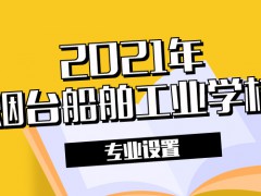 2021年煙臺(tái)船舶工業(yè)學(xué)校專業(yè)設(shè)置