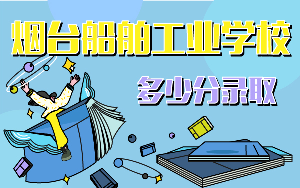 煙臺船舶工業(yè)學校多少分錄取