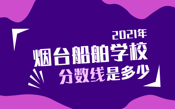 2021年煙臺(tái)船舶學(xué)校分?jǐn)?shù)線是多少