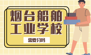 煙臺(tái)船舶工業(yè)學(xué)校需要分嗎