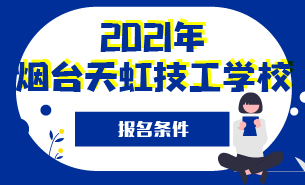 2021年煙臺(tái)天虹技工學(xué)校報(bào)名條件