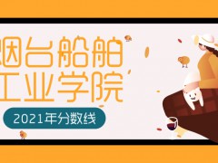 2021年煙臺船舶工業(yè)學院分數(shù)線