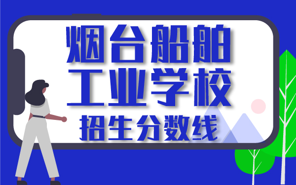 煙臺船舶工業(yè)學(xué)校招生分?jǐn)?shù)線