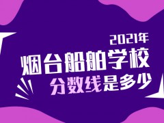 2021年煙臺船舶學校多少分錄取