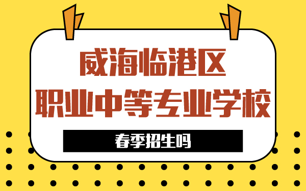 威海臨港區(qū)職業(yè)中等專業(yè)學校春季招生嗎