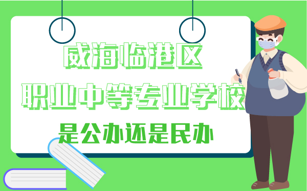 威海臨港區(qū)職業(yè)中等專業(yè)學校是公辦還是民辦