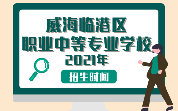 威海臨港區(qū)職業(yè)中等專業(yè)學(xué)校2021年招生時間