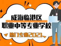 威海臨港區(qū)職業(yè)中等專業(yè)學(xué)校熱門專業(yè)2021