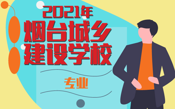 2021年煙臺城鄉(xiāng)建設(shè)學(xué)校專業(yè)