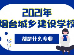 2021年煙臺(tái)城鄉(xiāng)建設(shè)學(xué)校有什么專業(yè)