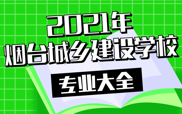 2021年煙臺城鄉(xiāng)建設(shè)學(xué)校專業(yè)大全