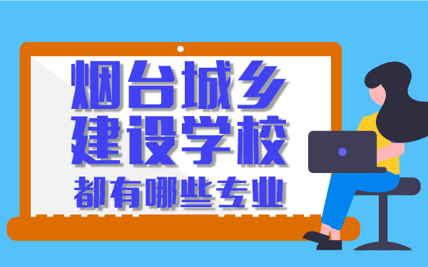 煙臺(tái)城鄉(xiāng)建設(shè)學(xué)校都有哪些專業(yè)