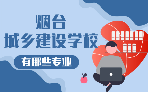 煙臺城鄉(xiāng)建設(shè)學(xué)校有哪些學(xué)校