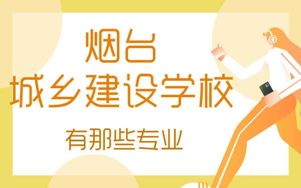 煙臺(tái)城鄉(xiāng)建設(shè)學(xué)校有那些專業(yè)