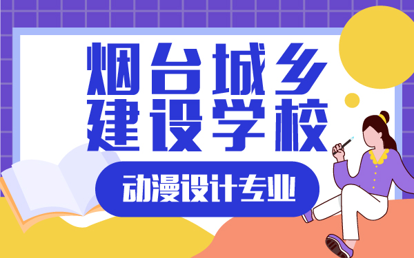 煙臺城鄉(xiāng)建設(shè)學(xué)校動漫設(shè)計專業(yè)