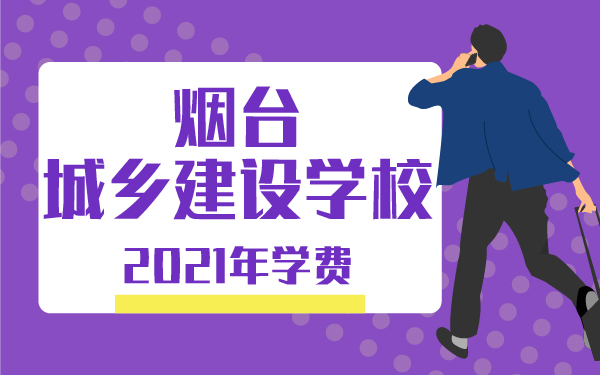 2021年煙臺城鄉(xiāng)建設學校學費
