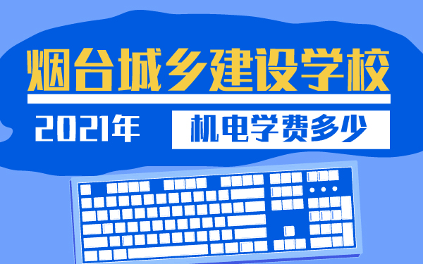 2021年煙臺(tái)城鄉(xiāng)建設(shè)學(xué)校機(jī)電學(xué)費(fèi)多少