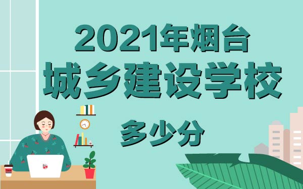 2021年煙臺(tái)城鄉(xiāng)建設(shè)學(xué)校多少分