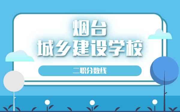 煙臺(tái)城鄉(xiāng)建設(shè)學(xué)校二職分?jǐn)?shù)線(xiàn)
