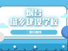 煙臺城鄉(xiāng)建設學校二職分數(shù)線