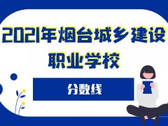 2021年煙臺城鄉(xiāng)建設職業(yè)學校分數(shù)線