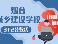 煙臺城鄉(xiāng)建設(shè)學(xué)校3+2分?jǐn)?shù)線