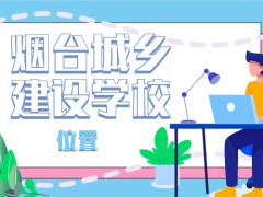 煙臺(tái)城鄉(xiāng)建設(shè)學(xué)校在什么位置