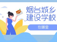 煙臺城鄉(xiāng)建設學校在哪里