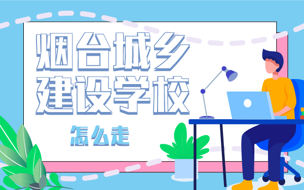 煙臺(tái)城鄉(xiāng)建設(shè)學(xué)校怎么走