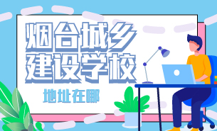 煙臺城鄉(xiāng)建設(shè)學(xué)校地址在哪
