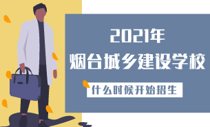 2021年煙臺(tái)城鄉(xiāng)建設(shè)學(xué)校什么時(shí)候開(kāi)始招生