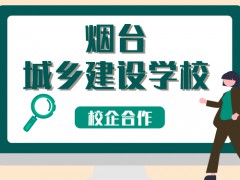煙臺城鄉(xiāng)建設(shè)學(xué)校校企合作