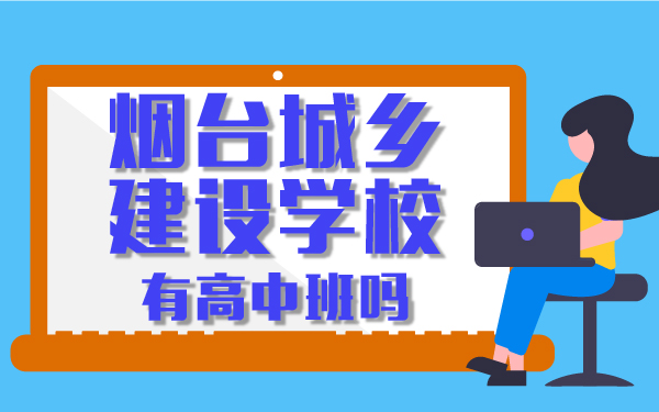 煙臺(tái)城鄉(xiāng)建設(shè)學(xué)校有高中班嗎
